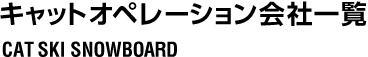 キャットオペレーション会社一覧 CAT SKI SNOWBOARD